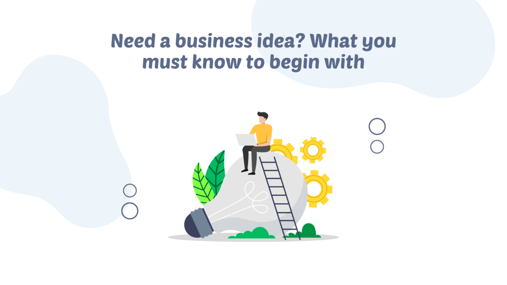 Need a business idea? What you must know to begin with